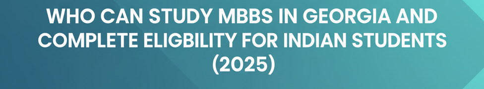 Who Can Study MBBS in Georgia and Complete Eligibility for Indian Students (2025)